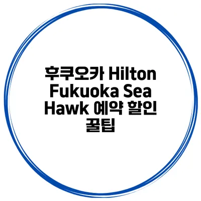 후쿠오카 Hilton Fukuoka Sea Hawk 예약 할인 꿀팁