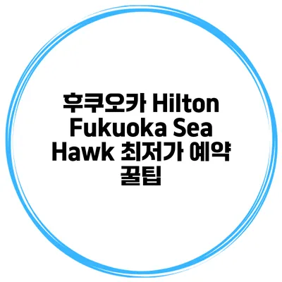 후쿠오카 Hilton Fukuoka Sea Hawk 최저가 예약 꿀팁