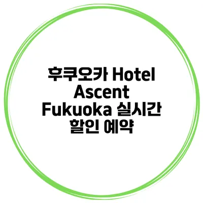 후쿠오카 Hotel Ascent Fukuoka 실시간 할인 예약