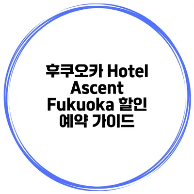후쿠오카 Hotel Ascent Fukuoka 할인 예약 가이드