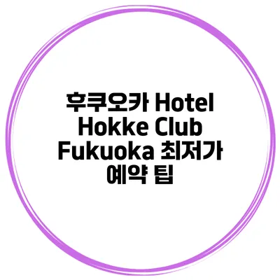 후쿠오카 Hotel Hokke Club Fukuoka 최저가 예약 팁