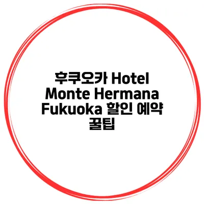 후쿠오카 Hotel Monte Hermana Fukuoka 할인 예약 꿀팁
