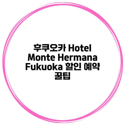 후쿠오카 Hotel Monte Hermana Fukuoka 할인 예약 꿀팁