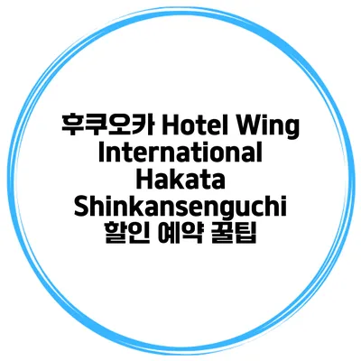 후쿠오카 Hotel Wing International Hakata Shinkansenguchi 할인 예약 꿀팁