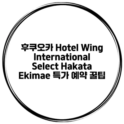 후쿠오카 Hotel Wing International Select Hakata Ekimae 특가 예약 꿀팁