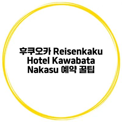 후쿠오카 Reisenkaku Hotel Kawabata Nakasu 예약 꿀팁