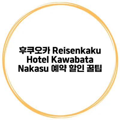 후쿠오카 Reisenkaku Hotel Kawabata Nakasu 예약 할인 꿀팁