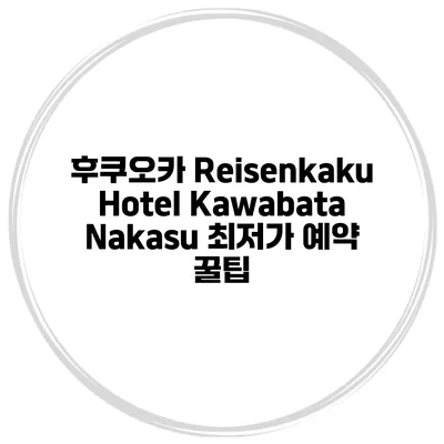 후쿠오카 Reisenkaku Hotel Kawabata Nakasu 최저가 예약 꿀팁