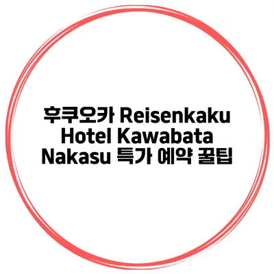 후쿠오카 Reisenkaku Hotel Kawabata Nakasu 특가 예약 꿀팁