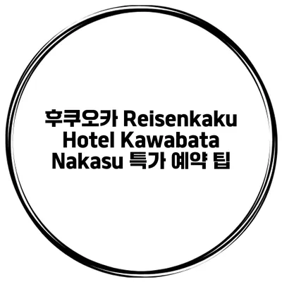 후쿠오카 Reisenkaku Hotel Kawabata Nakasu 특가 예약 팁
