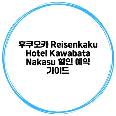 후쿠오카 Reisenkaku Hotel Kawabata Nakasu 할인 예약 가이드