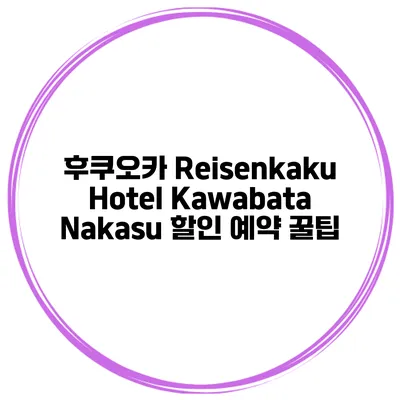 후쿠오카 Reisenkaku Hotel Kawabata Nakasu 할인 예약 꿀팁