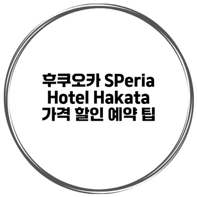 후쿠오카 SPeria Hotel Hakata 가격 할인 예약 팁