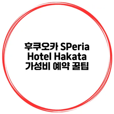 후쿠오카 SPeria Hotel Hakata 가성비 예약 꿀팁