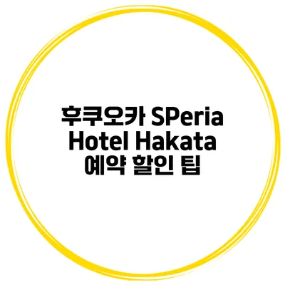 후쿠오카 SPeria Hotel Hakata 예약 할인 팁