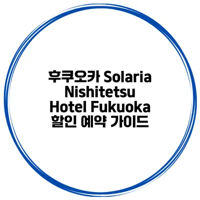 후쿠오카 Solaria Nishitetsu Hotel Fukuoka 할인 예약 가이드