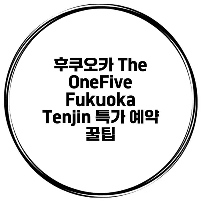 후쿠오카 The OneFive Fukuoka Tenjin 특가 예약 꿀팁