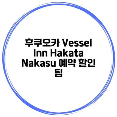 후쿠오카 Vessel Inn Hakata Nakasu 예약 할인 팁