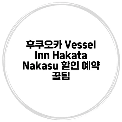 후쿠오카 Vessel Inn Hakata Nakasu 할인 예약 꿀팁