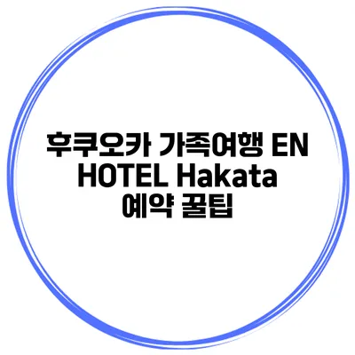 후쿠오카 가족여행 EN HOTEL Hakata 예약 꿀팁