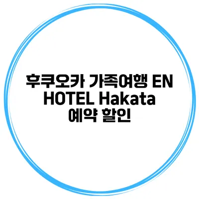 후쿠오카 가족여행 EN HOTEL Hakata 예약 할인