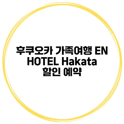 후쿠오카 가족여행 EN HOTEL Hakata 할인 예약