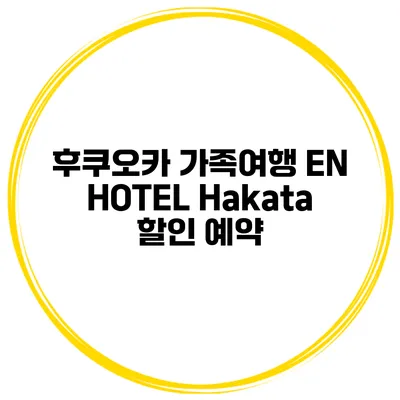 후쿠오카 가족여행 EN HOTEL Hakata 할인 예약