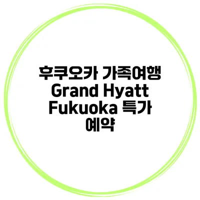 후쿠오카 가족여행 Grand Hyatt Fukuoka 특가 예약