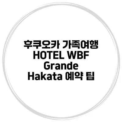 후쿠오카 가족여행 HOTEL WBF Grande Hakata 예약 팁