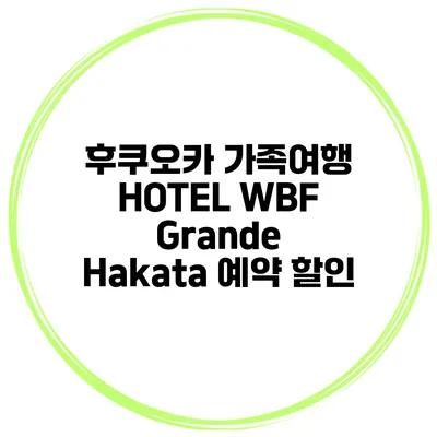 후쿠오카 가족여행 HOTEL WBF Grande Hakata 예약 할인