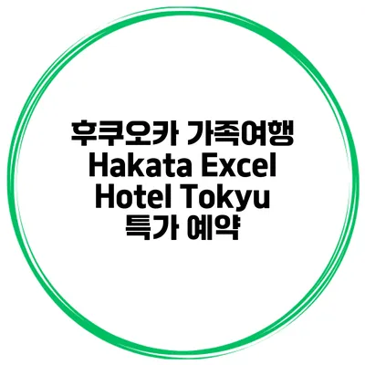 후쿠오카 가족여행 Hakata Excel Hotel Tokyu 특가 예약