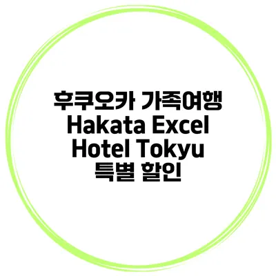 후쿠오카 가족여행 Hakata Excel Hotel Tokyu 특별 할인