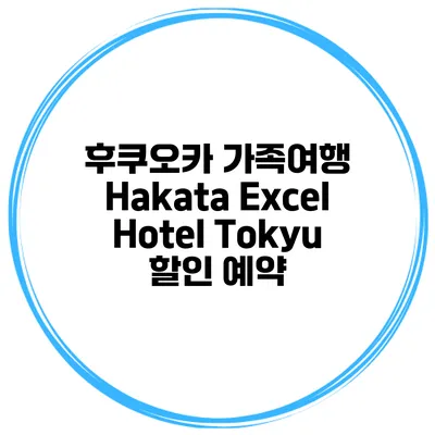 후쿠오카 가족여행 Hakata Excel Hotel Tokyu 할인 예약