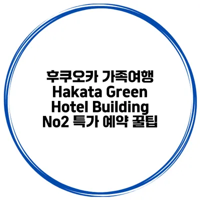 후쿠오카 가족여행 Hakata Green Hotel Building No2 특가 예약 꿀팁