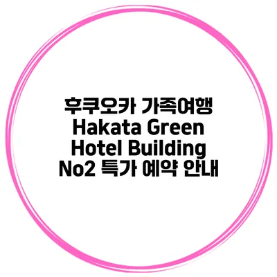 후쿠오카 가족여행 Hakata Green Hotel Building No2 특가 예약 안내