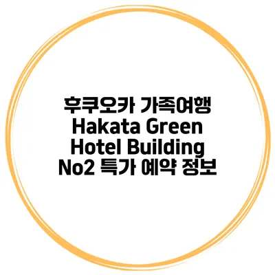 후쿠오카 가족여행 Hakata Green Hotel Building No2 특가 예약 정보