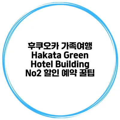 후쿠오카 가족여행 Hakata Green Hotel Building No2 할인 예약 꿀팁