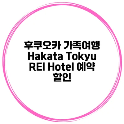 후쿠오카 가족여행 Hakata Tokyu REI Hotel 예약 할인
