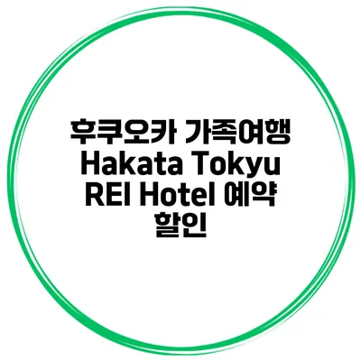 후쿠오카 가족여행 Hakata Tokyu REI Hotel 예약 할인