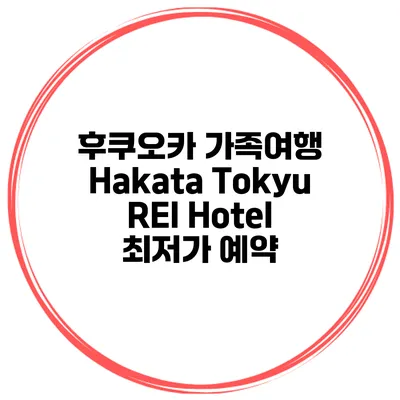 후쿠오카 가족여행 Hakata Tokyu REI Hotel 최저가 예약