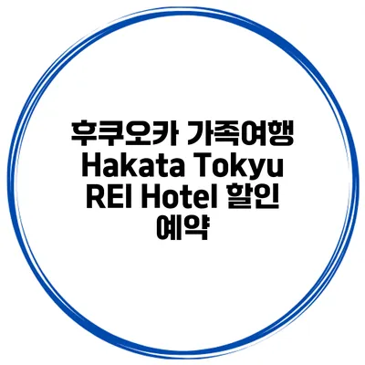 후쿠오카 가족여행 Hakata Tokyu REI Hotel 할인 예약