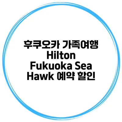 후쿠오카 가족여행 Hilton Fukuoka Sea Hawk 예약 할인
