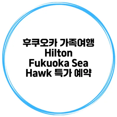 후쿠오카 가족여행 Hilton Fukuoka Sea Hawk 특가 예약