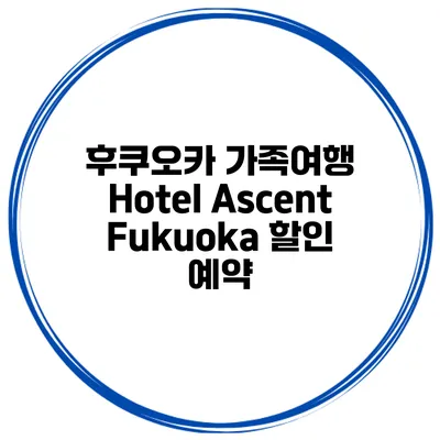 후쿠오카 가족여행 Hotel Ascent Fukuoka 할인 예약