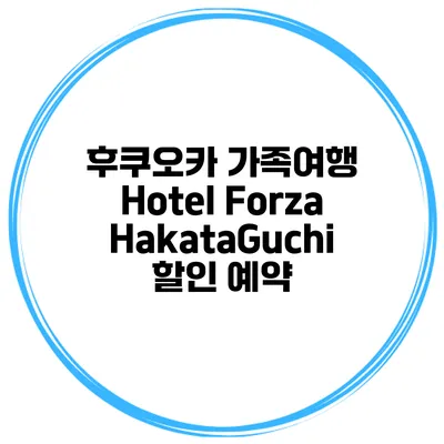 후쿠오카 가족여행 Hotel Forza HakataGuchi 할인 예약