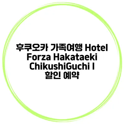후쿠오카 가족여행 Hotel Forza Hakataeki ChikushiGuchi I 할인 예약