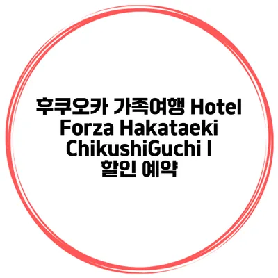 후쿠오카 가족여행 Hotel Forza Hakataeki ChikushiGuchi I 할인 예약
