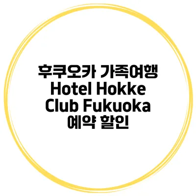 후쿠오카 가족여행 Hotel Hokke Club Fukuoka 예약 할인