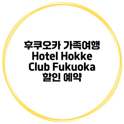 후쿠오카 가족여행 Hotel Hokke Club Fukuoka 할인 예약