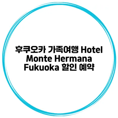 후쿠오카 가족여행 Hotel Monte Hermana Fukuoka 할인 예약